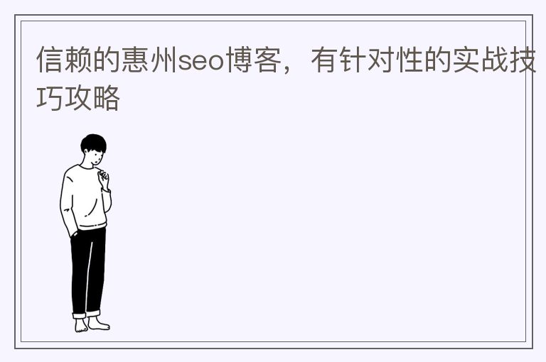 信赖的惠州seo博客,有针对性的实战技巧攻略
