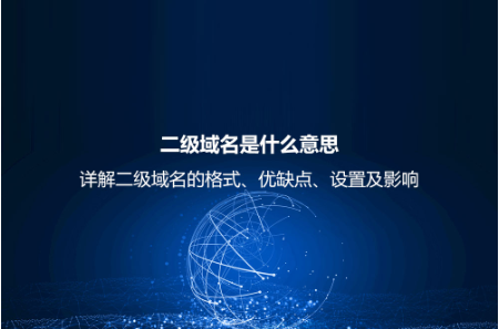 二级域名是什么意思？详解二级域名的格式、优缺点、设置及影响