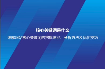 核心关键词是什么？详解网站核心关键词的挖掘途径、分析方法及优化技巧