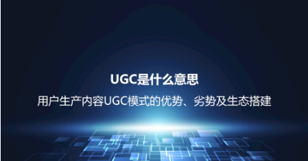 UGC是什么意思？用户生产内容UGC模式的优势、劣势及生态搭