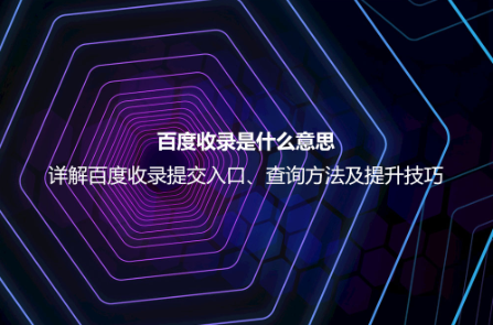 百度收录是什么意思？详解百度收录提交、查询与提升的正确方法