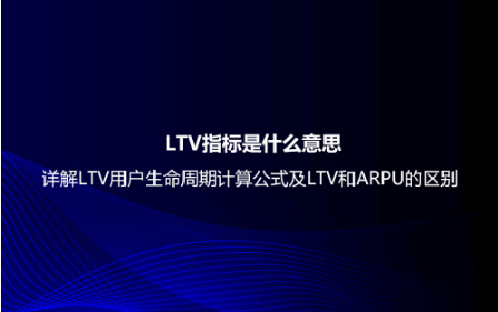 LTV指标是什么意思？详解LTV用户生命周期计算公式及LTV和ARPU的区别