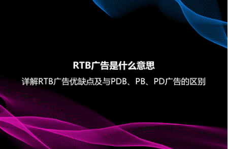 RTB广告是什么意思？详解RTB广告优缺点及与PDB、PB、PD广告的区别