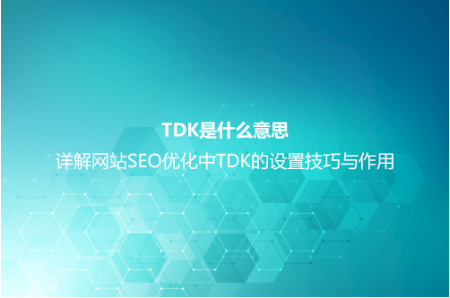 TDK是什么意思？详解网站SEO优化中TDK的设置技巧与作用