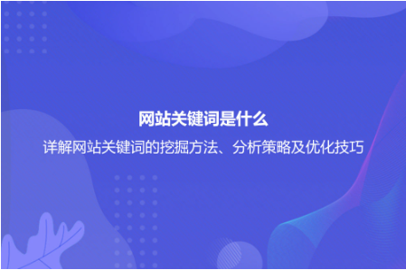 网站关键词是什么？详解网站关键词的挖掘方法、分析策略及优化技巧