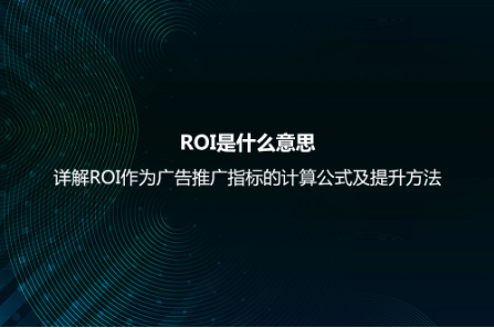 ROI是什么意思？详解ROI作为广告推广指标的计算公式及提升方法