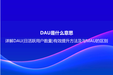 DAU是什么意思？详解DAU(日活跃用户数量)有效提升方法及与MAU的区别