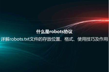什么是robots协议？详解robots.txt文件的存放位置、格式、使用技巧及作用