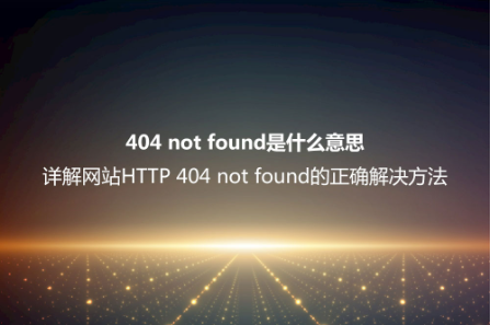 404 not found是什么意思？详解网站HTTP 404 not found的正确解决方法