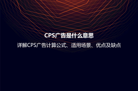 CPS广告是什么意思？详解CPS广告计算公式、适用场景、优点及缺点