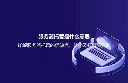 服务器托管是什么意思？详解服务器托管的优缺点、价格及托管服务