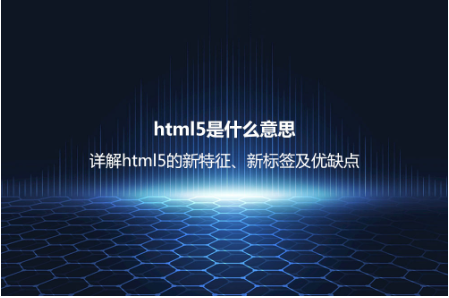 html5是什么意思？详解html5的新特征、新标签及优缺点