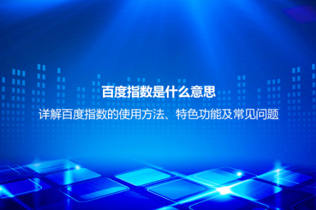 百度指数是什么意思？详解百度指数的使用方法、特色功能及常见问
